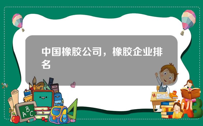 中国橡胶公司，橡胶企业排名