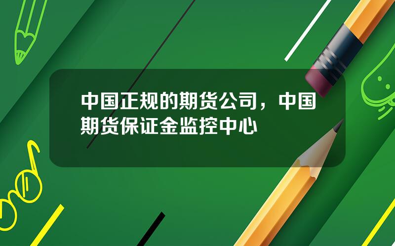 中国正规的期货公司，中国期货保证金监控中心