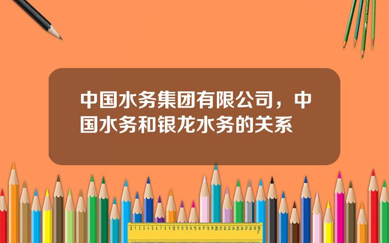 中国水务集团有限公司，中国水务和银龙水务的关系