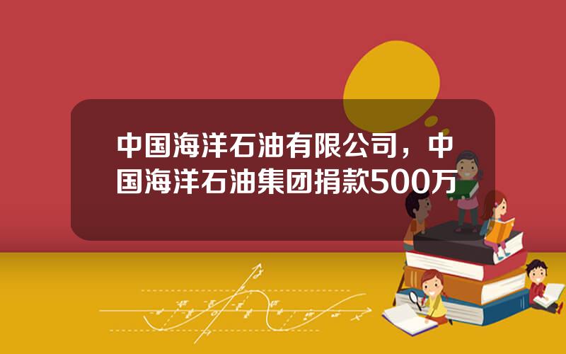 中国海洋石油有限公司，中国海洋石油集团捐款500万