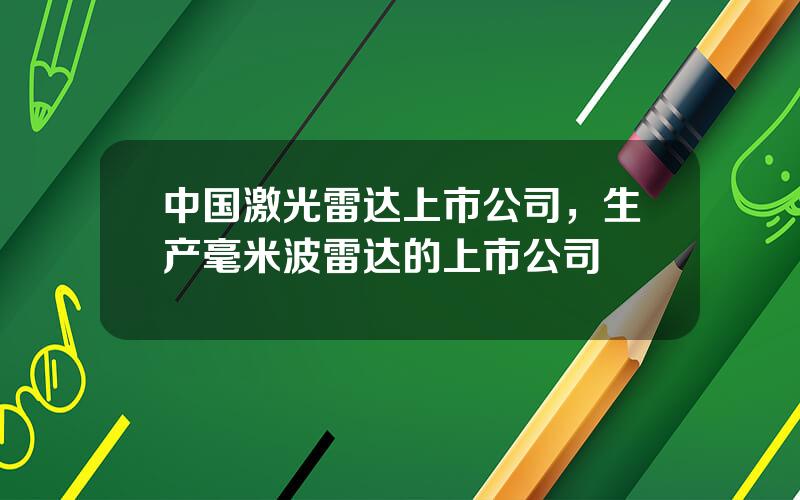 中国激光雷达上市公司，生产毫米波雷达的上市公司