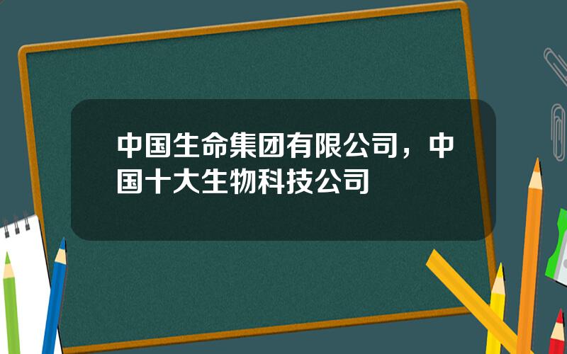 中国生命集团有限公司，中国十大生物科技公司