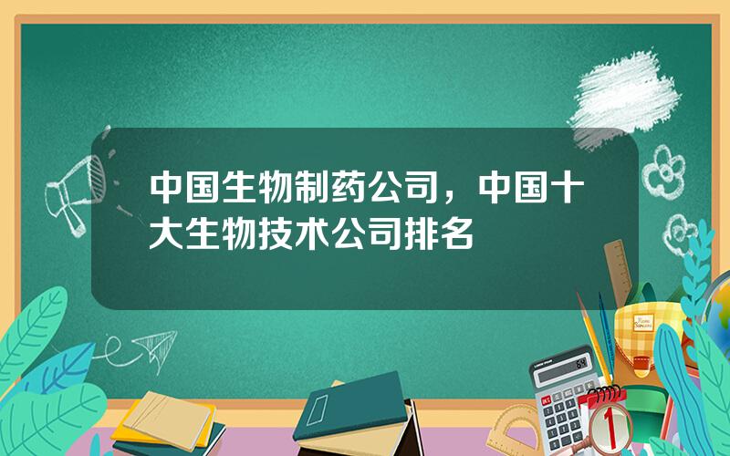 中国生物制药公司，中国十大生物技术公司排名