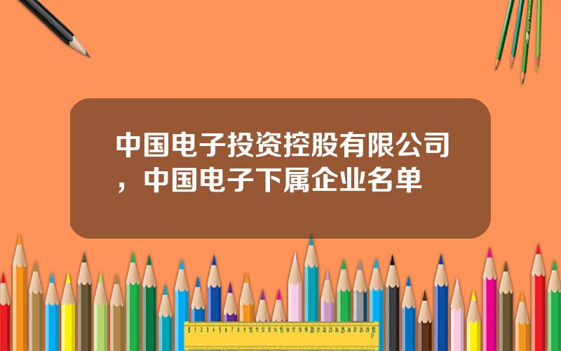 中国电子投资控股有限公司，中国电子下属企业名单