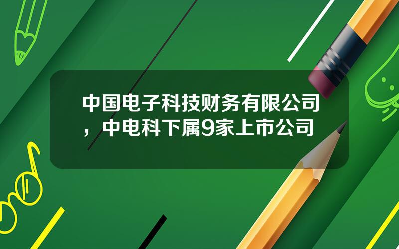 中国电子科技财务有限公司，中电科下属9家上市公司