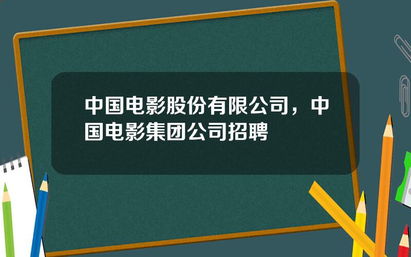 中国电影股份有限公司，中国电影集团公司招聘