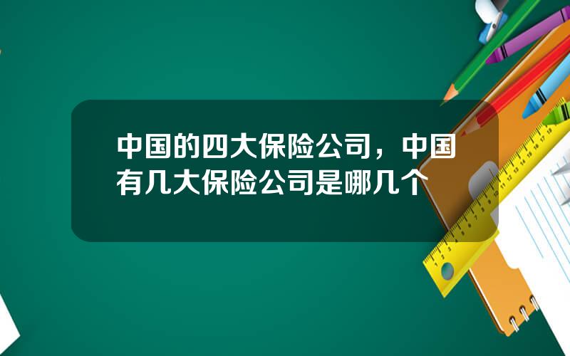 中国的四大保险公司，中国有几大保险公司是哪几个