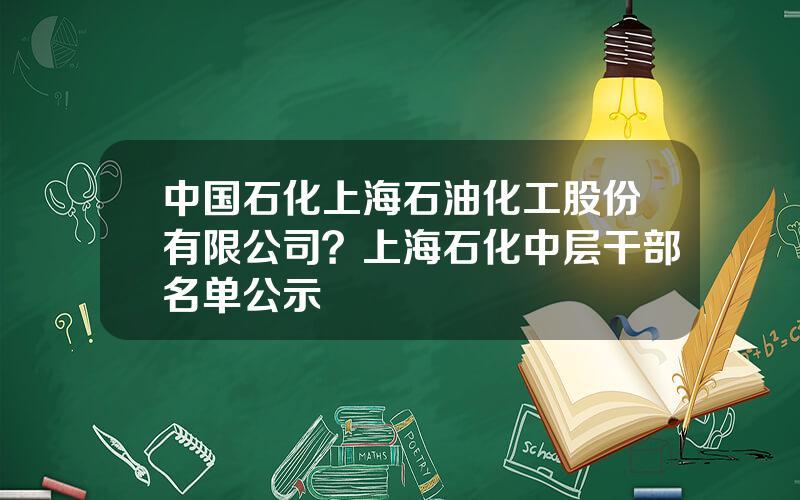 中国石化上海石油化工股份有限公司？上海石化中层干部名单公示