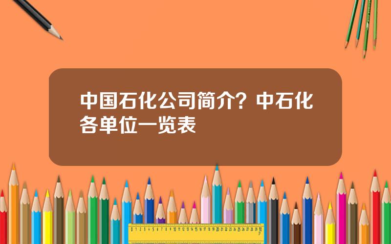 中国石化公司简介？中石化各单位一览表