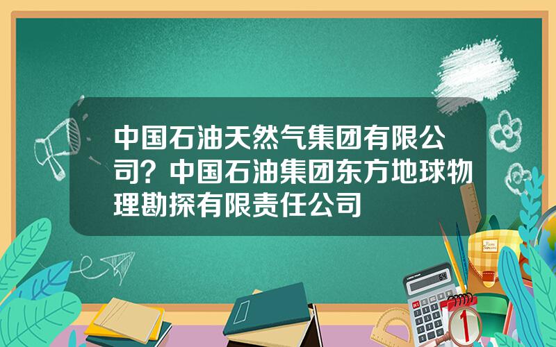 中国石油天然气集团有限公司？中国石油集团东方地球物理勘探有限责任公司