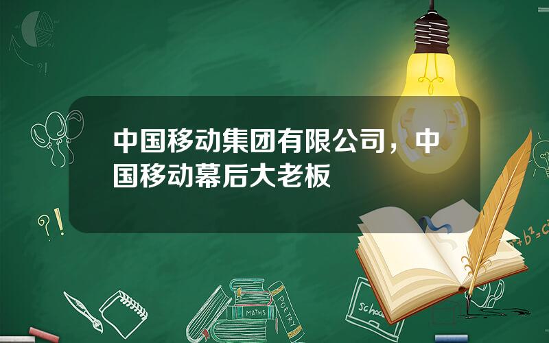 中国移动集团有限公司，中国移动幕后大老板