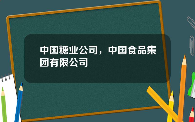 中国糖业公司，中国食品集团有限公司