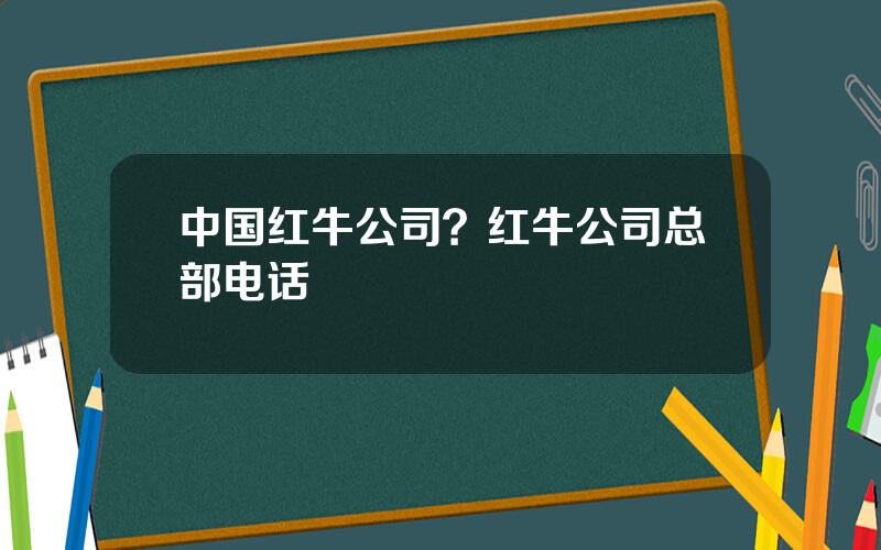 中国红牛公司？红牛公司总部电话