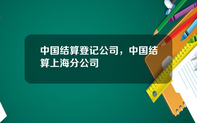 中国结算登记公司，中国结算上海分公司