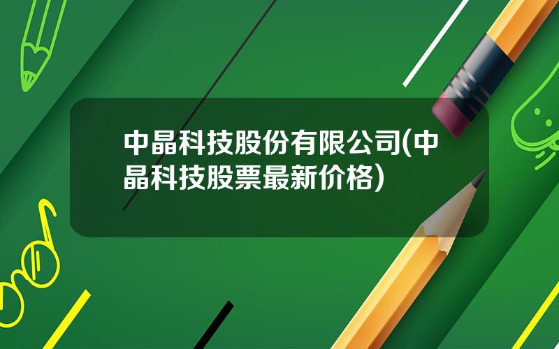 中晶科技股份有限公司(中晶科技股票最新价格)