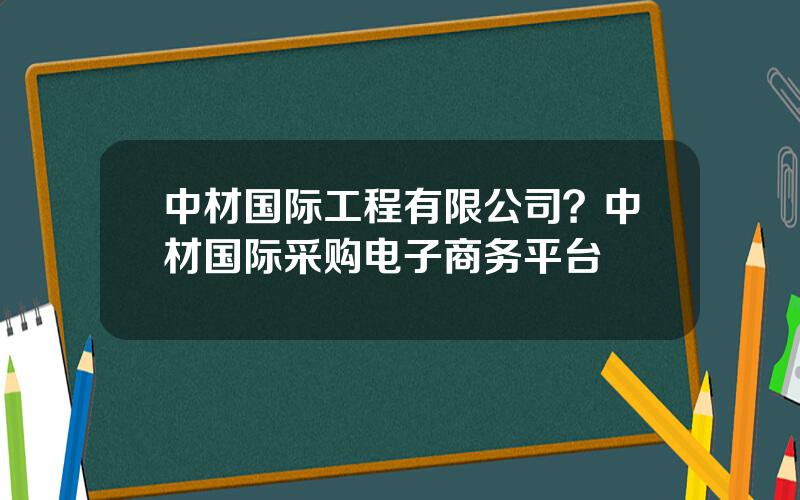 中材国际工程有限公司？中材国际采购电子商务平台