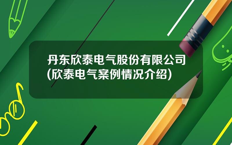 丹东欣泰电气股份有限公司(欣泰电气案例情况介绍)