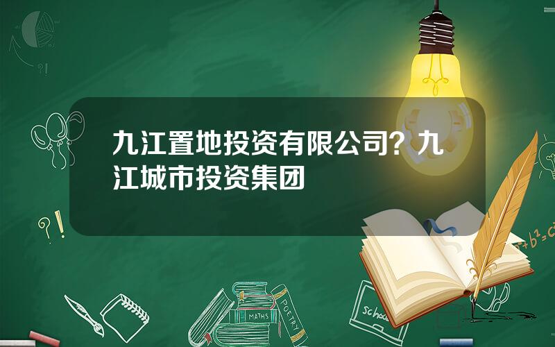 九江置地投资有限公司？九江城市投资集团