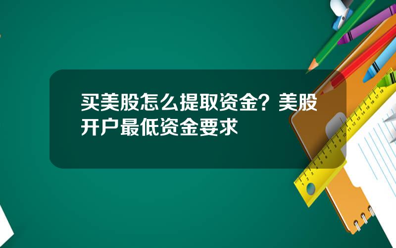 买美股怎么提取资金？美股开户最低资金要求