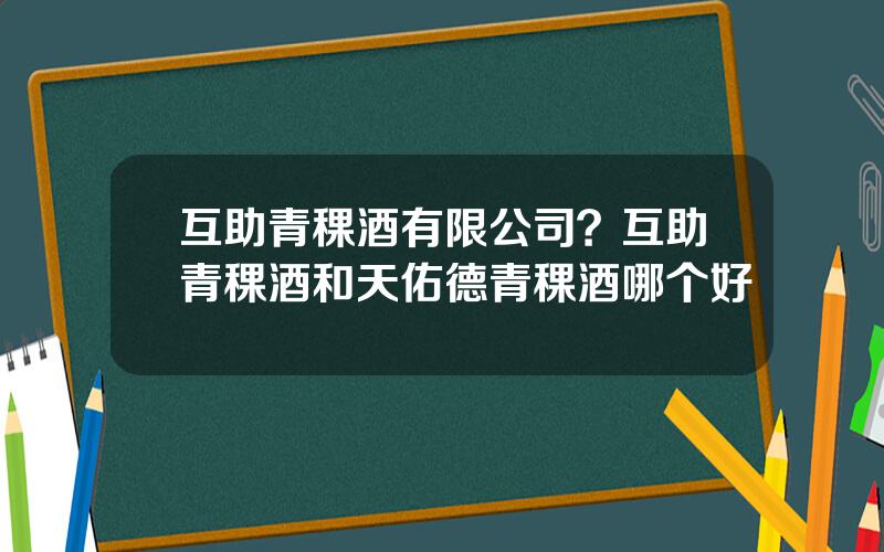 互助青稞酒有限公司？互助青稞酒和天佑德青稞酒哪个好