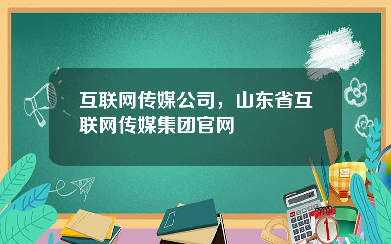 互联网传媒公司，山东省互联网传媒集团官网