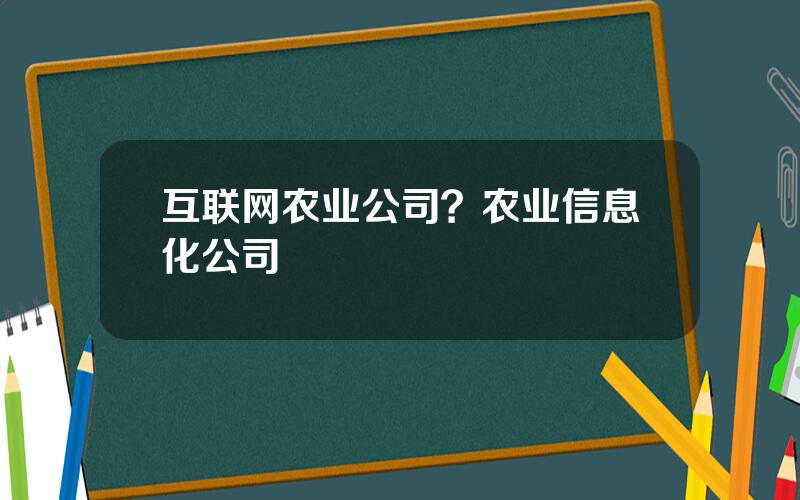 互联网农业公司？农业信息化公司