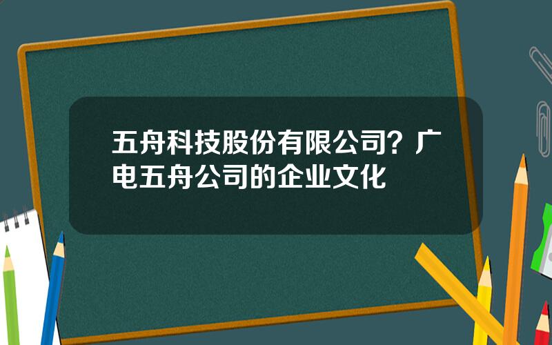 五舟科技股份有限公司？广电五舟公司的企业文化