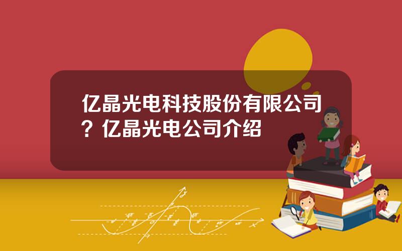 亿晶光电科技股份有限公司？亿晶光电公司介绍