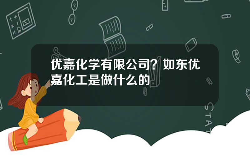 优嘉化学有限公司？如东优嘉化工是做什么的