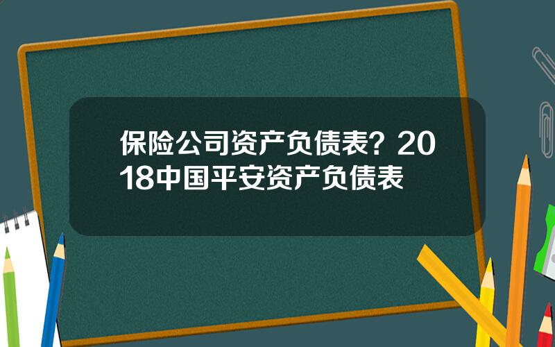 保险公司资产负债表？2018中国平安资产负债表