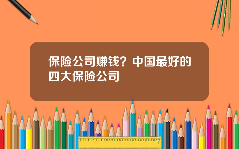 保险公司赚钱？中国最好的四大保险公司