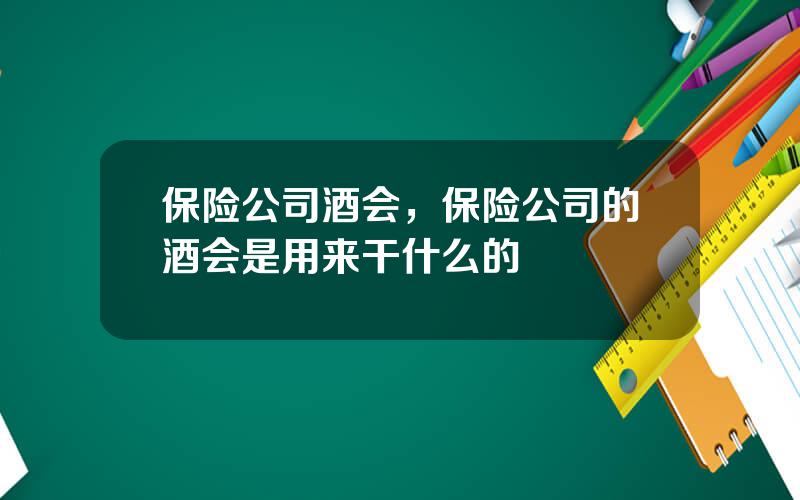 保险公司酒会，保险公司的酒会是用来干什么的