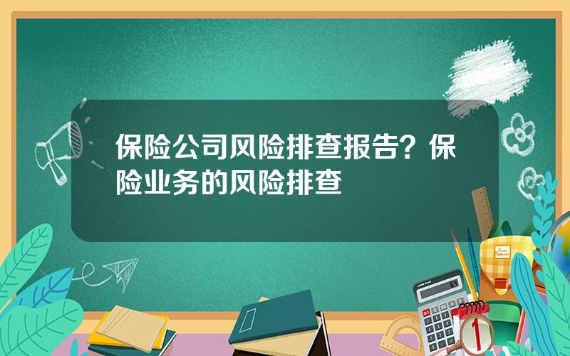 保险公司风险排查报告？保险业务的风险排查