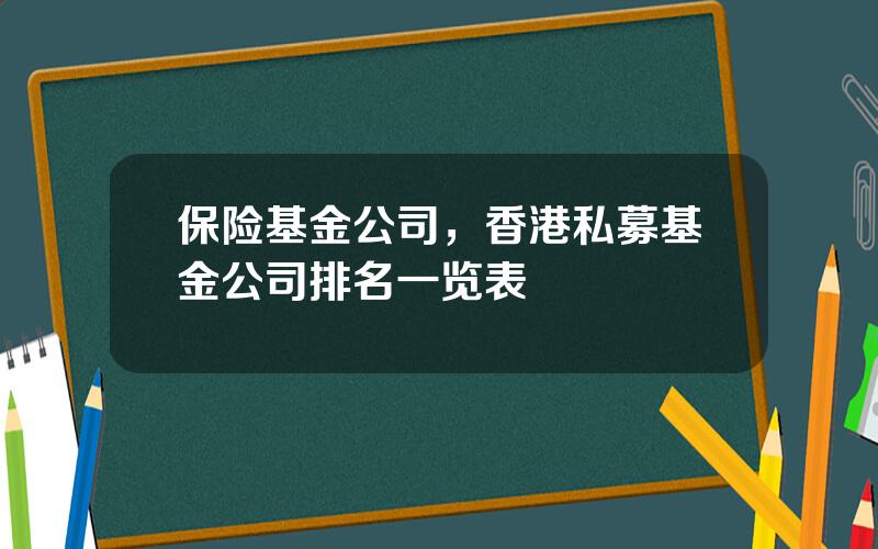 保险基金公司，香港私募基金公司排名一览表