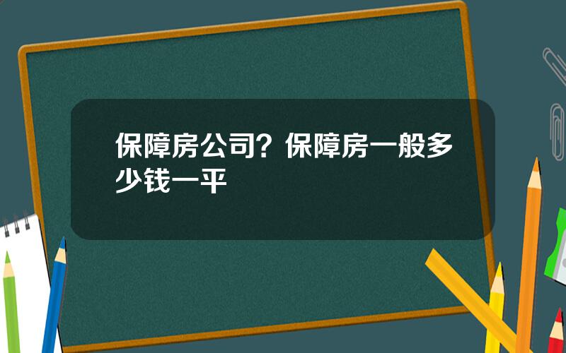 保障房公司？保障房一般多少钱一平