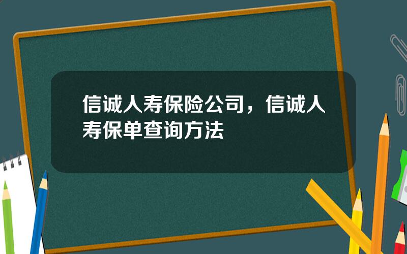 信诚人寿保险公司，信诚人寿保单查询方法