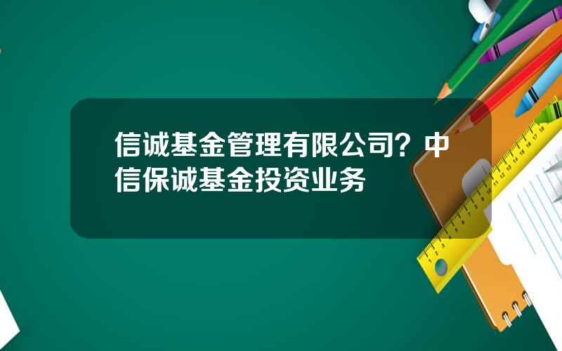 信诚基金管理有限公司？中信保诚基金投资业务