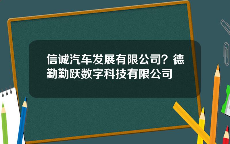 信诚汽车发展有限公司？德勤勤跃数字科技有限公司