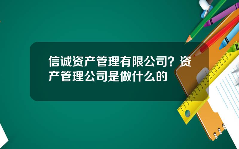 信诚资产管理有限公司？资产管理公司是做什么的