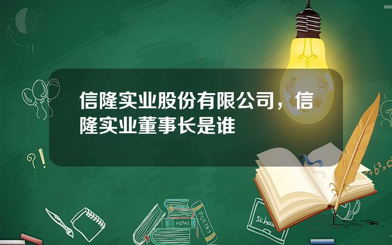 信隆实业股份有限公司，信隆实业董事长是谁