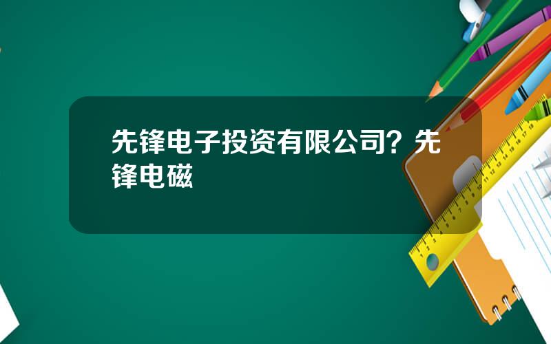 先锋电子投资有限公司？先锋电磁