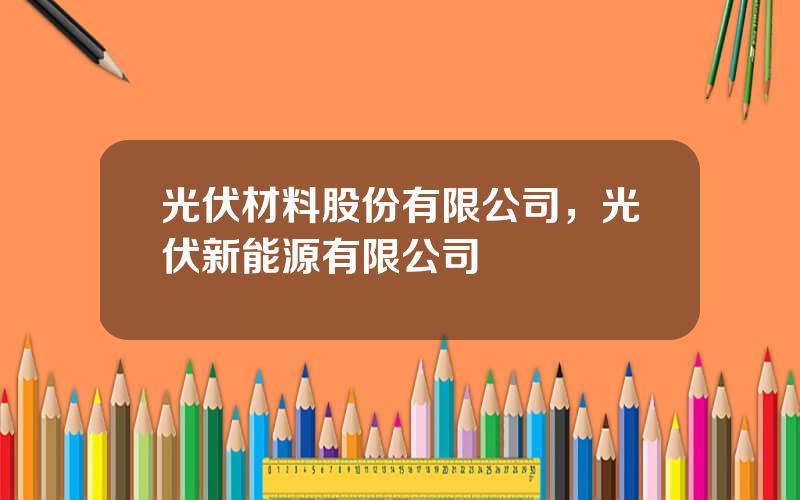 光伏材料股份有限公司，光伏新能源有限公司