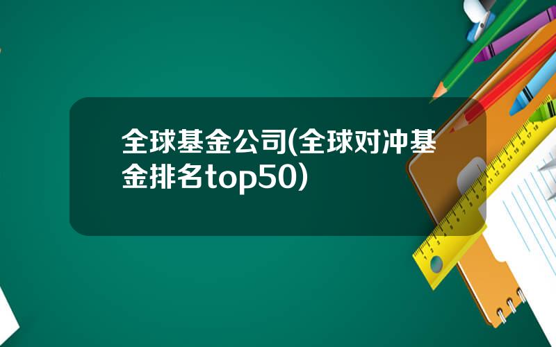 全球基金公司(全球对冲基金排名top50)