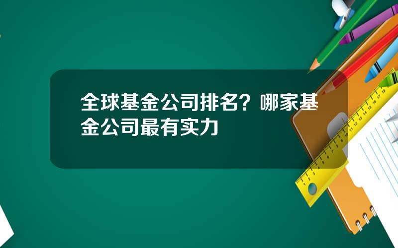 全球基金公司排名？哪家基金公司最有实力