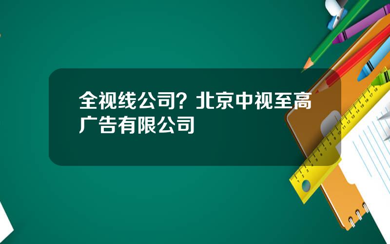 全视线公司？北京中视至高广告有限公司