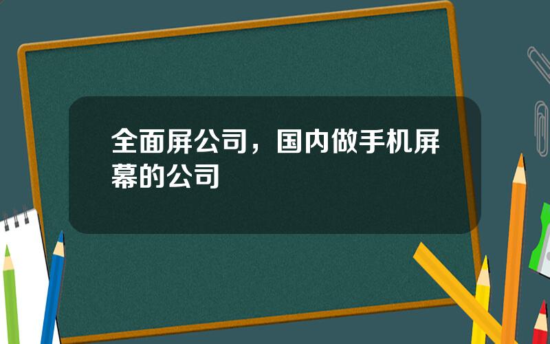 全面屏公司，国内做手机屏幕的公司