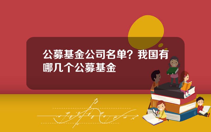 公募基金公司名单？我国有哪几个公募基金