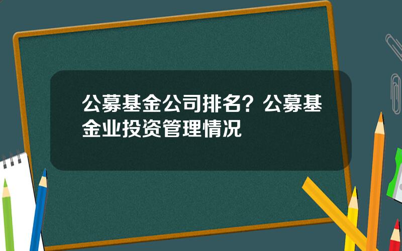 公募基金公司排名？公募基金业投资管理情况