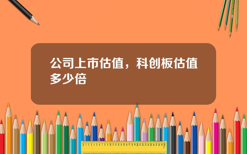 公司上市估值，科创板估值多少倍