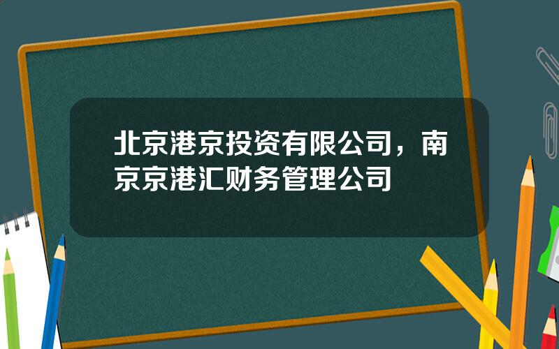 北京港京投资有限公司，南京京港汇财务管理公司